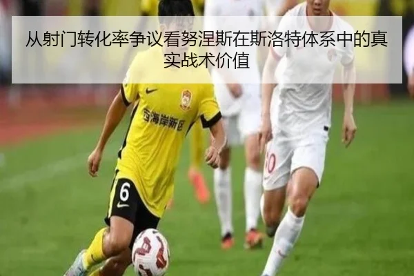从射门转化率争议看努涅斯在斯洛特体系中的真实战术价值