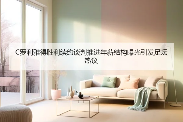 C罗利雅得胜利续约谈判推进年薪结构曝光引发足坛热议