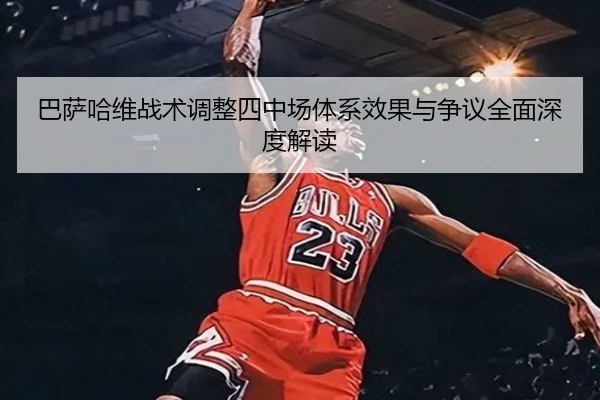 巴萨哈维战术调整四中场体系效果与争议全面深度解读