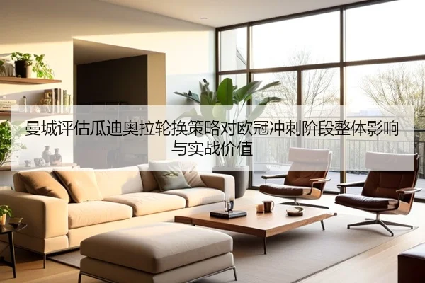 曼城评估瓜迪奥拉轮换策略对欧冠冲刺阶段整体影响与实战价值