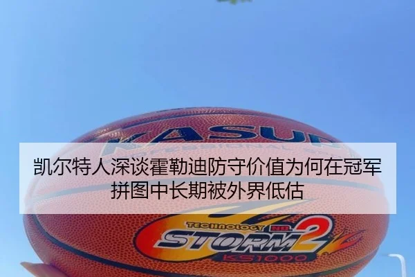 凯尔特人深谈霍勒迪防守价值为何在冠军拼图中长期被外界低估