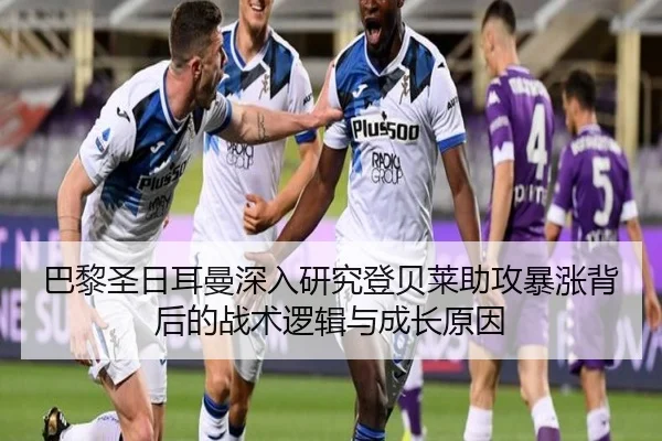 巴黎圣日耳曼深入研究登贝莱助攻暴涨背后的战术逻辑与成长原因